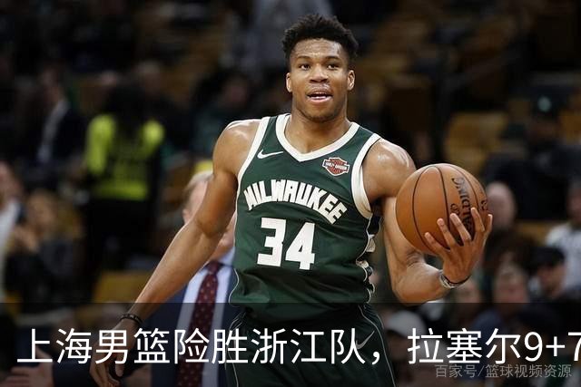 上海男篮险胜浙江队，拉塞尔9+7投篮失准，古德温32+8+7，打出团队篮球