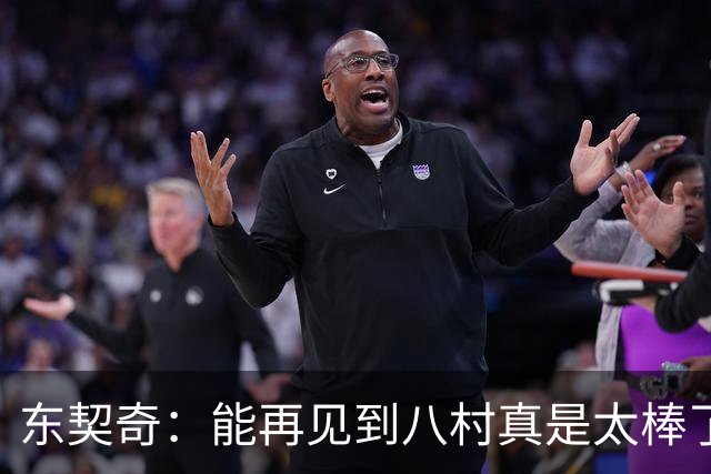 东契奇：能再见到八村真是太棒了，他是我的铁哥们