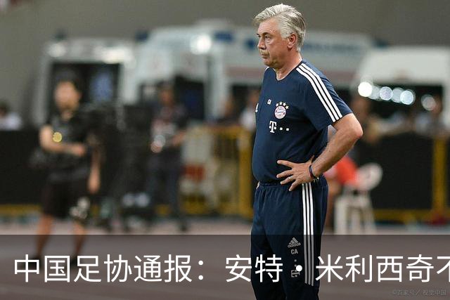 中国足协通报：安特·米利西奇不再担任中国国家女子足球队主教练