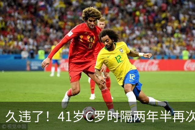 久违了！41岁C罗时隔两年半再次戴帽 个人生涯进球达到985球
