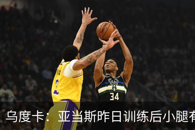 乌度卡：亚当斯昨日训练后小腿有些酸痛 今日能否出战赛前决定