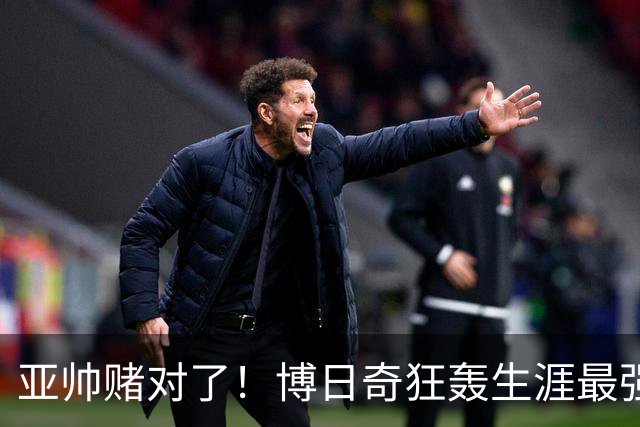 亚帅赌对了！博日奇狂轰生涯最强一战，阿祖布克离队倒计时？