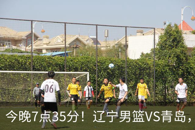 今晚7点35分！辽宁男篮VS青岛，刘维伟欲拿首胜，赵继伟带队！