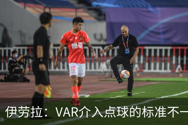 伊劳拉：VAR介入点球的标准不一致；领先后我们反而踢得更差