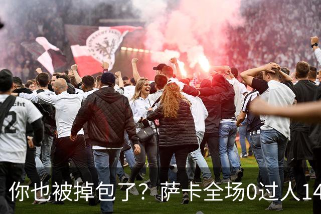 你也被掉包了？萨卡全场0过人14次丢球权，终场前错失绝佳单刀