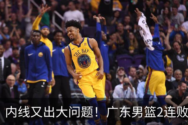 内线又出大问题！广东男篮2连败狂输25板 中锋焦泊乔2战抢3板