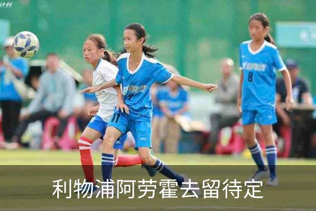 利物浦阿劳霍去留待定