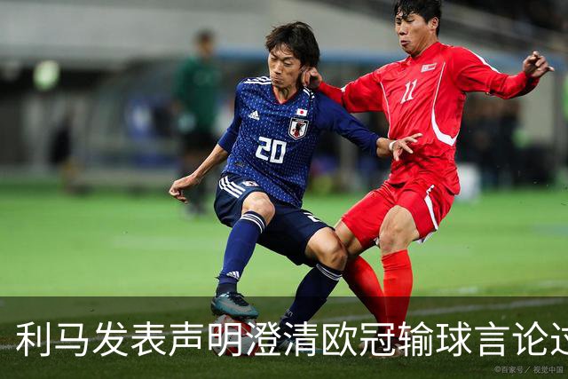 利马发表声明澄清欧冠输球言论过失 但并未道歉