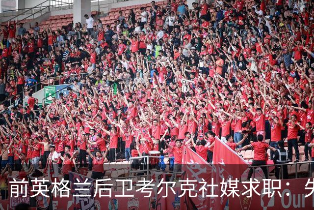 前英格兰后卫考尔克社媒求职：失业令人压力巨大，但不会恐慌