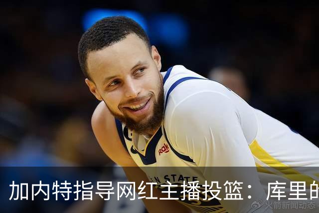 加内特指导网红主播投篮：库里的秘诀是先抬头看篮筐 再决定出手