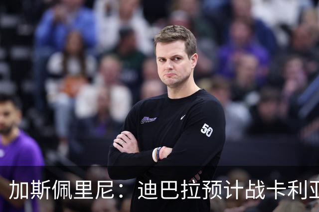 加斯佩里尼：迪巴拉预计战卡利亚里复出 斯维拉尔有望出战曼联
