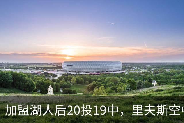加盟湖人后20投19中，里夫斯空中换手助飞凯斯勒