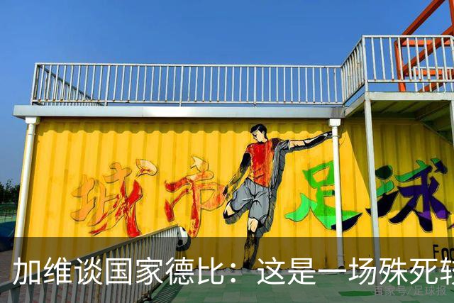 加维谈国家德比：这是一场殊死较量，我们必须高度专注拿下胜利