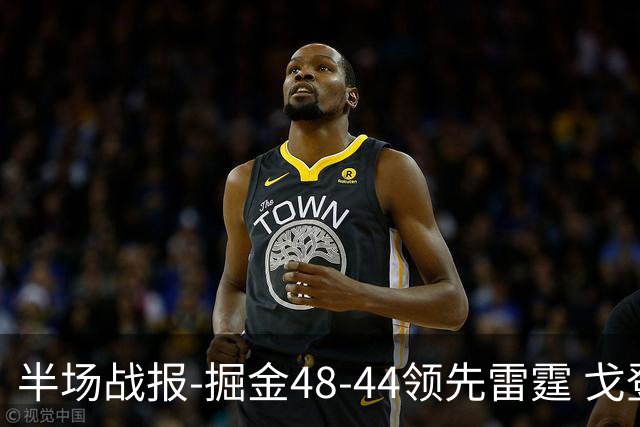 半场战报-掘金48-44领先雷霆 戈登12分 约基奇13中3 亚历山大7中0