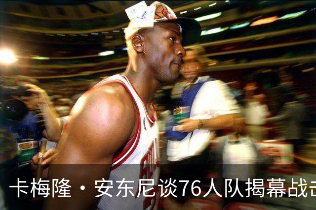 卡梅隆·安东尼谈76人队揭幕战击败尼克斯队：这是马克西的球队