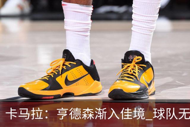 卡马拉：亨德森渐入佳境 球队无私且诺里教练始终严格要求球员