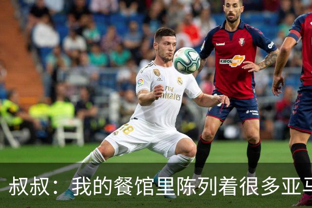 叔叔：我的餐馆里陈列着很多亚马尔的东西，他就像我儿子