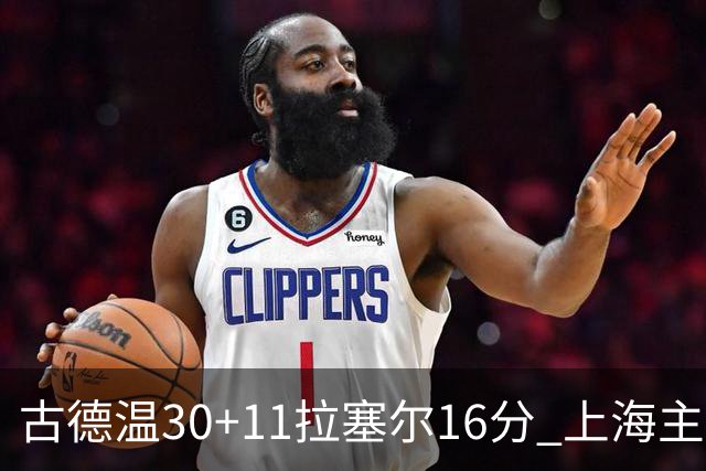 古德温30+11拉塞尔16分 上海主场击败福建