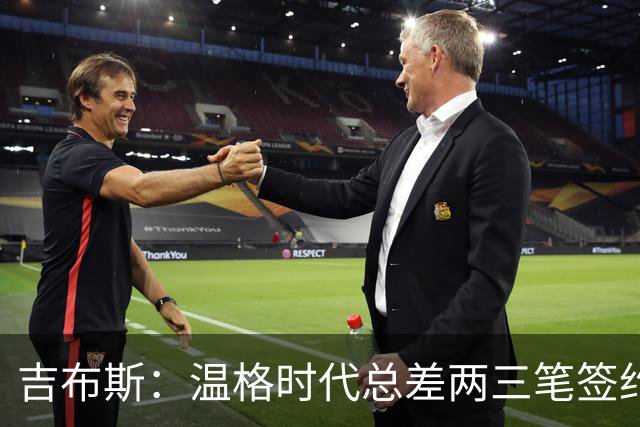 吉布斯：温格时代总差两三笔签约，但董事会不肯花钱