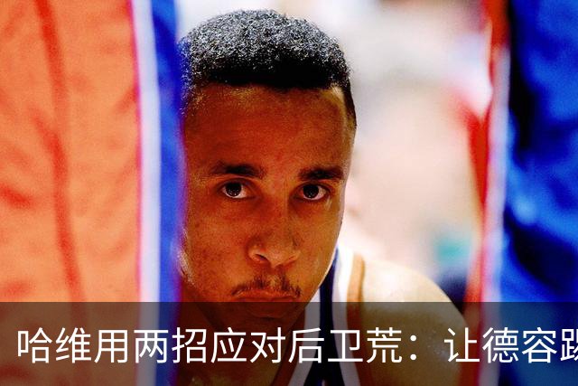 哈维用两招应对后卫荒：让德容踢中卫 调二队小将