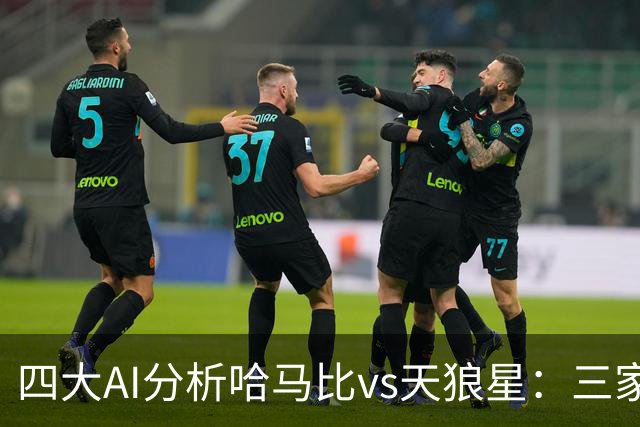 四大AI分析哈马比vs天狼星：三家看好主胜，千问倾向平局