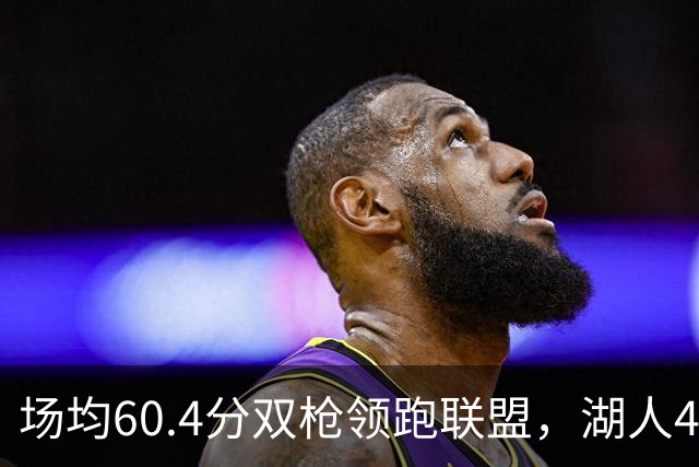 场均60.4分双枪领跑联盟，湖人4胜1负却藏一项倒数第三