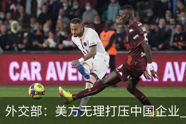 外交部：美方无理打压中国企业 中方坚决反对、强烈不满