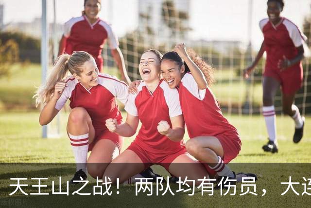天王山之战！两队均有伤员，大连英博力求三分！