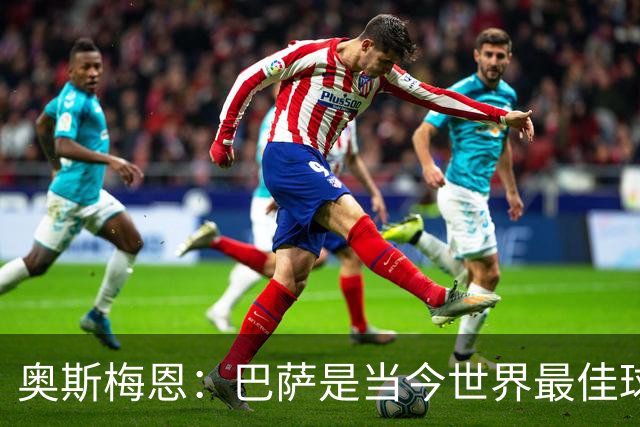 奥斯梅恩：巴萨是当今世界最佳球队，对阵他们将非常困难