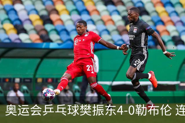 奥运会乒乓球樊振东4-0勒布伦 连续2届进男单决赛