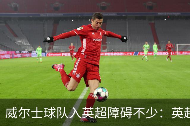 威尔士球队入英超障碍不少：英超不能偏袒，英格兰俱乐部也抢席位