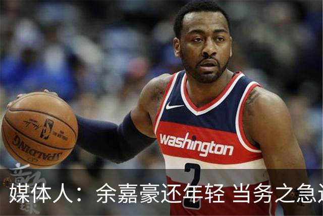 媒体人：余嘉豪还年轻 当务之急还是要调整自己的心理和竞技状态