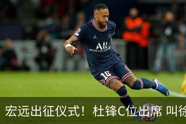宏远出征仪式！杜锋C位出席 叫徐杰为杰哥 与胡队开玩笑 周鹏无视他