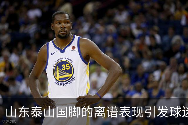 山东泰山国脚的离谱表现引发球迷不满，续约或成难题