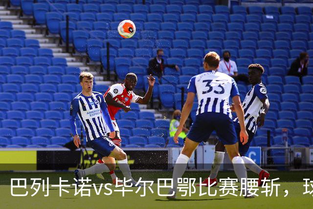 巴列卡诺vs毕尔巴鄂比赛腰斩，球迷抗议主席普雷萨或致主场关闭