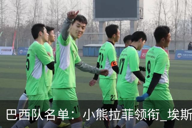 巴西队名单：小熊拉菲领衔 埃斯特旺入选阿利松落选