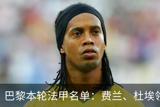 巴黎本轮法甲名单：费兰、杜埃领衔，登贝莱、门德斯继续缺席