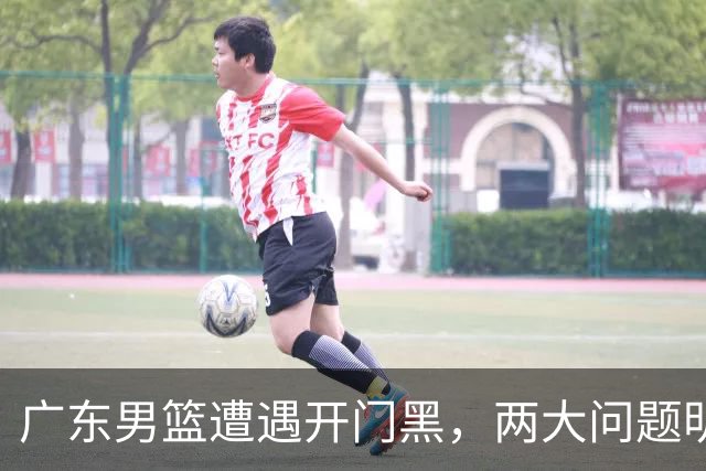 广东男篮遭遇开门黑，两大问题明显，胡明轩状态欠佳，阿祖需调整