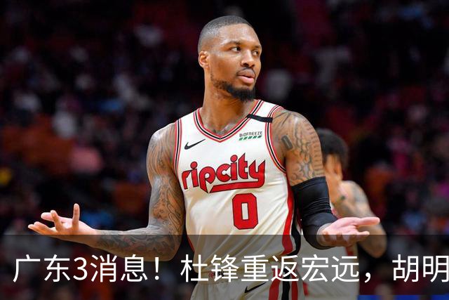 广东3消息！杜锋重返宏远，胡明轩官宣担任队长，三外援首秀时间确定