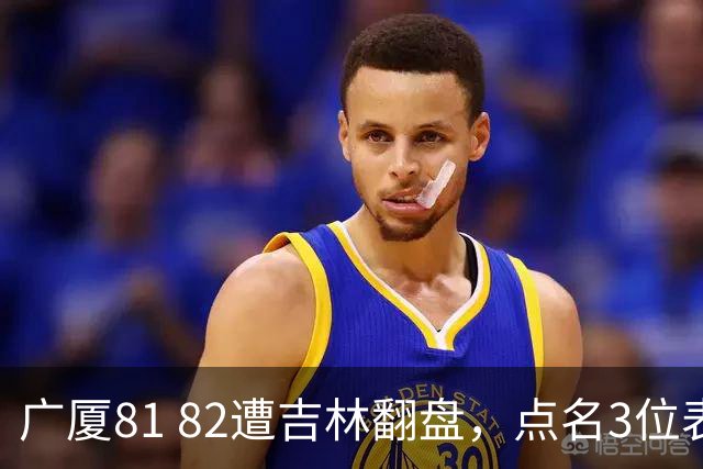 广厦81 82遭吉林翻盘，点名3位表现最差球员，拖累了浙江广厦！