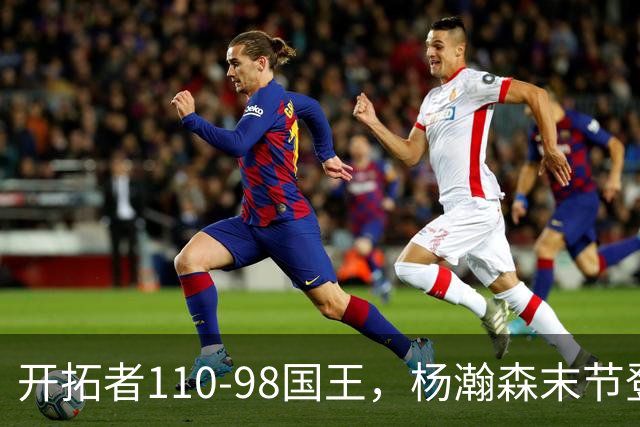 开拓者110-98国王，杨瀚森末节登场4分6板1助1帽