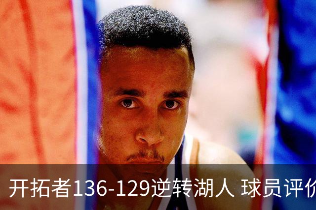 开拓者136-129逆转湖人 球员评价：6人优秀，2人及格，2人低迷