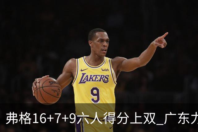 弗格16+7+9六人得分上双 广东力克广厦获赛季首胜