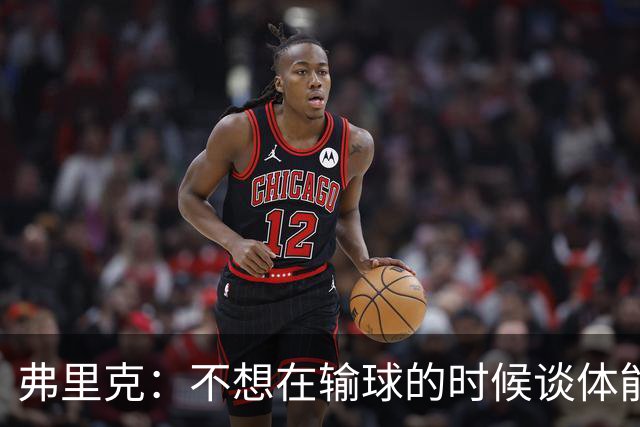 弗里克：不想在输球的时候谈体能影响，否则像在找借口