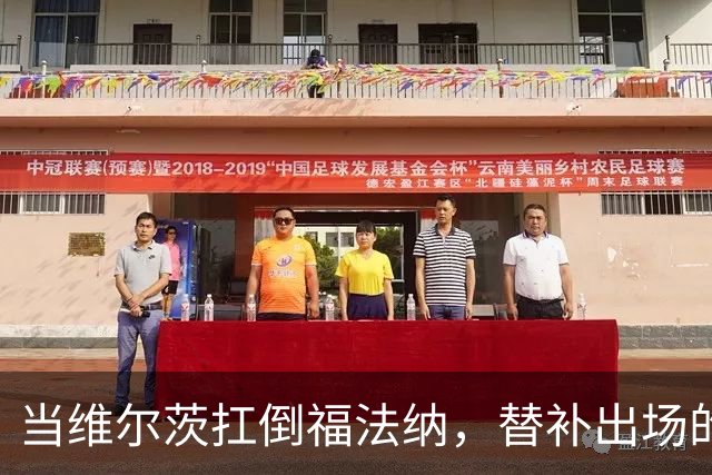 当维尔茨扛倒福法纳，替补出场的他起变化了？