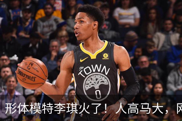 形体模特李琪火了！人高马大，网友：一般男人难驾驭