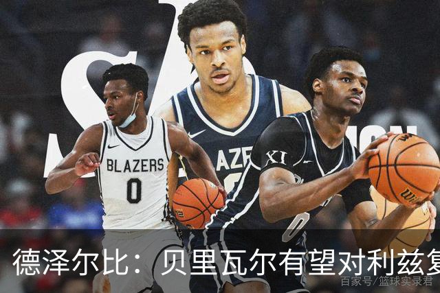 德泽尔比：贝里瓦尔有望对利兹复出；奥多贝尔12月后恢复训练