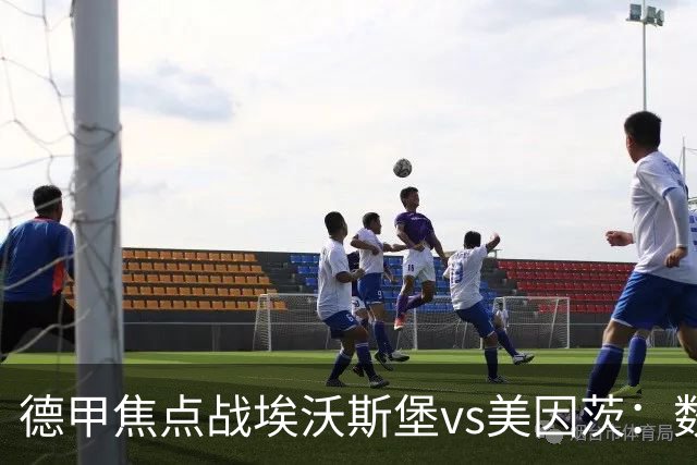 德甲焦点战埃沃斯堡vs美因茨：数据库解析与胜负关键