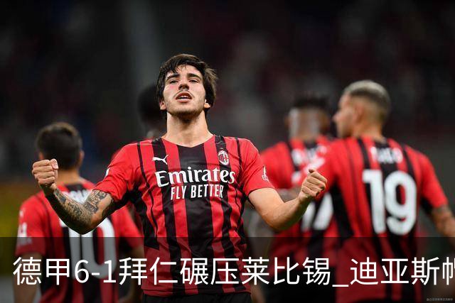 德甲6-1拜仁碾压莱比锡 迪亚斯帽子戏法助球队登顶