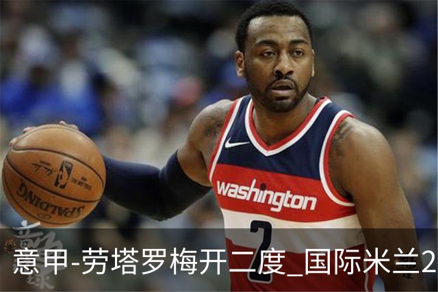 意甲-劳塔罗梅开二度 国际米兰2球落后4-2逆转胜
